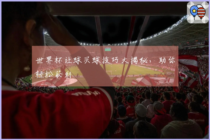 世界杯让球买球技巧大揭秘，助你轻松获利