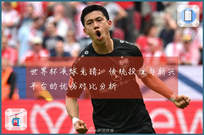 世界杯滚球竞猜：传统投注与新兴平台的优劣对比分析