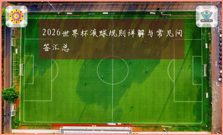2026世界杯滚球规则详解与常见问答汇总