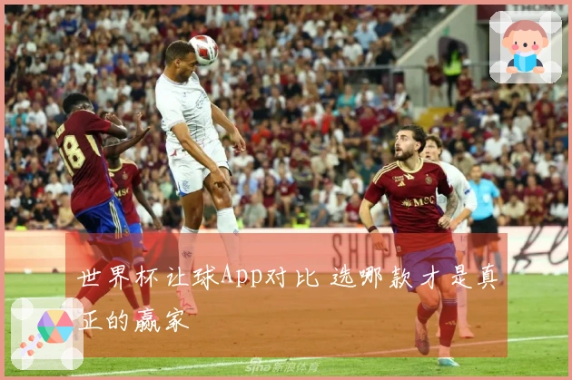 世界杯让球App对比 选哪款才是真正的赢家