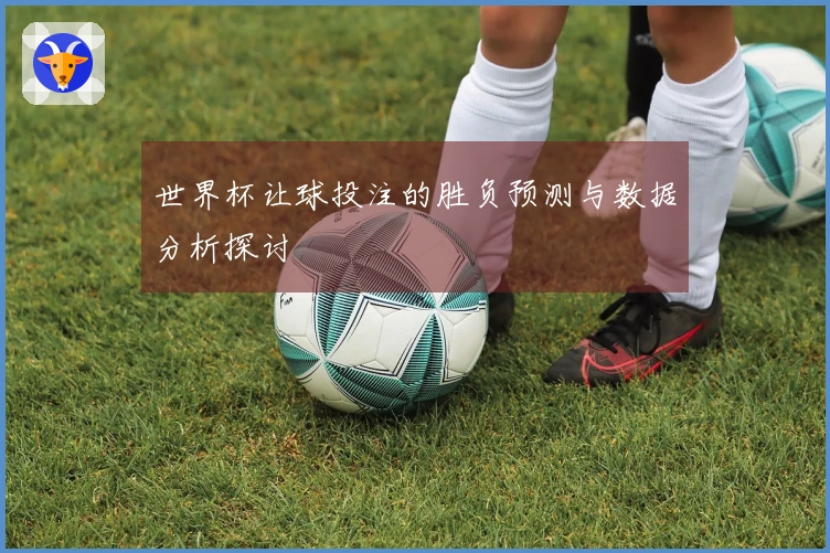 世界杯让球投注的胜负预测与数据分析探讨