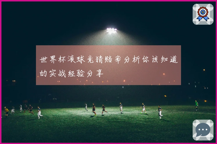 世界杯滚球竞猜赔率分析你该知道的实战经验分享